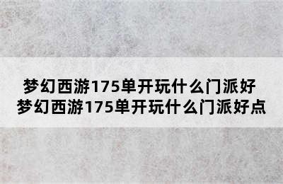 梦幻西游175单开玩什么门派好 梦幻西游175单开玩什么门派好点